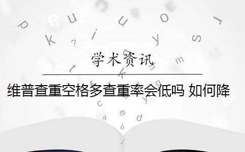 维普查重空格多查重率会低吗 如何降低维普查重率？