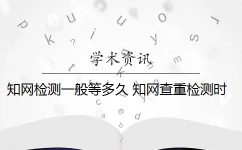 知网检测一般等多久 知网查重检测时间是多久？