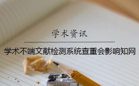 学术不端文献检测系统查重会影响知网次数 学术不端网查重怎么样？