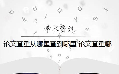 论文查重从哪里查到哪里 论文查重哪个好？