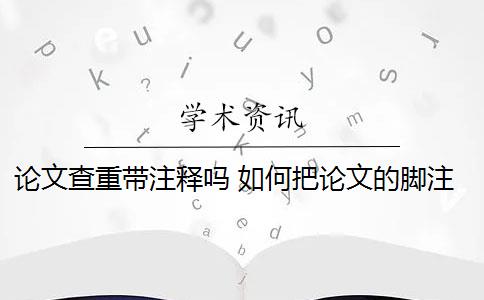 论文查重带注释吗 如何把论文的脚注排除在查重范围之外？