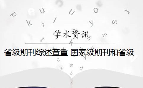 省級(jí)期刊綜述查重 國(guó)家級(jí)期刊和省級(jí)期刊有什么區(qū)別？