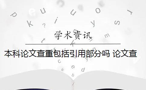 本科论文查重包括引用部分吗 论文查重引用部分怎么处理？