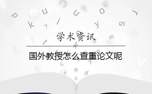 国外教授怎么查重论文呢