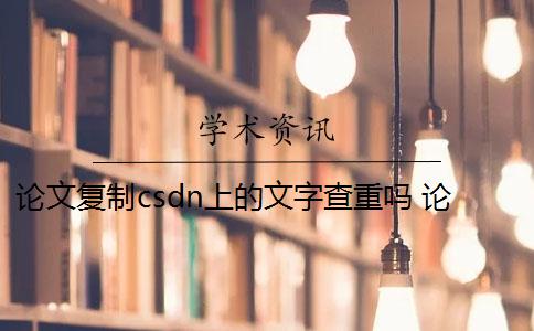 论文复制csdn上的文字查重吗 论文的重复率是多少? 论文复制csdn上的文字查重吗 论文的重复率是多少?