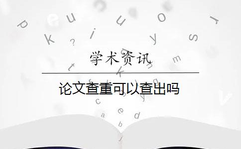 论文查重可以查出吗