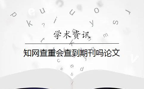 知网查重会查到期刊吗论文