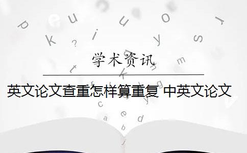 英文论文查重怎样算重复 中英文论文为什么会重复？