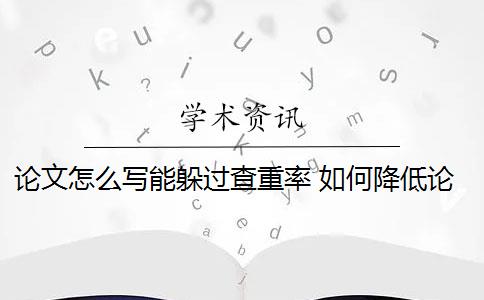 论文怎么写能躲过查重率 如何降低论文的查重率？