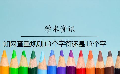 知網(wǎng)查重規(guī)則13個字符還是13個字 知網(wǎng)查重是13個字還是字符？