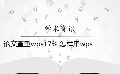 論文查重wps17% 怎樣用wps來對論文查重？