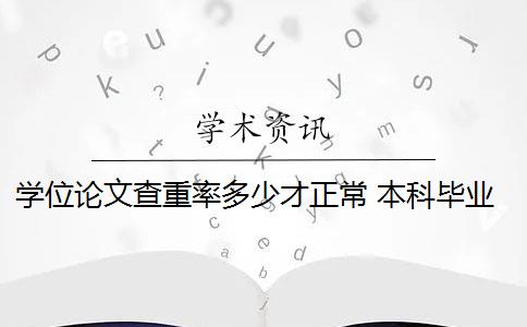 学位论文查重率多少才正常 本科毕业论文查重率是多少？