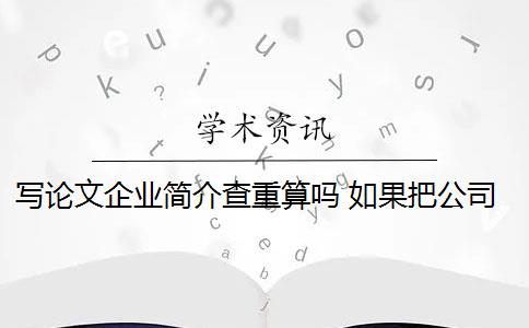 写论文企业简介查重算吗 如果把公司简介的内容照搬到论文中,会影响论文查重率吗？