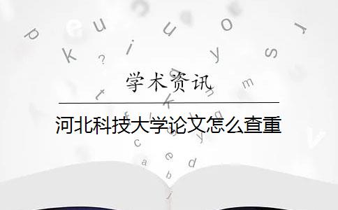 河北科技大学论文怎么查重 河北科技大学论文怎么查重