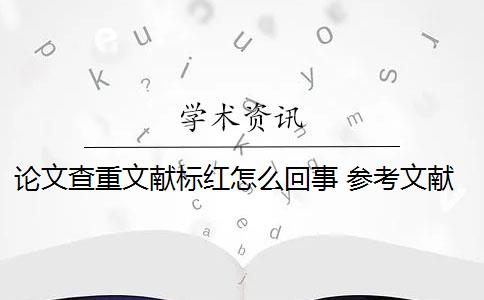 论文查重文献标红怎么回事 参考文献标红可以避免吗？