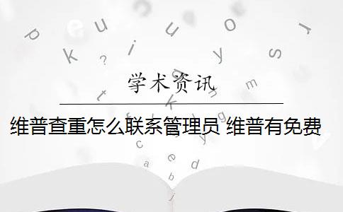 維普查重怎么聯(lián)系管理員 維普有免費(fèi)查重嗎？