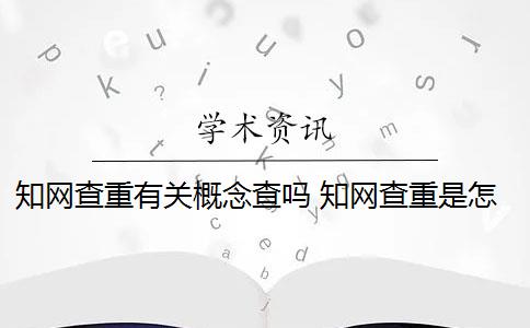 知网查重有关概念查吗 知网查重是怎么回事？