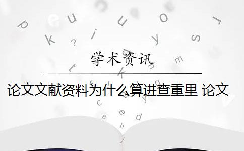 论文文献资料为什么算进查重里 论文引用文献会查重吗？