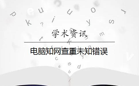 电脑知网查重未知错误