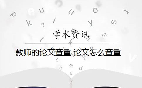 教师的论文查重 论文怎么查重？