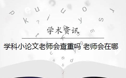 学科小论文老师会查重吗 老师会在哪里查你们的论文？