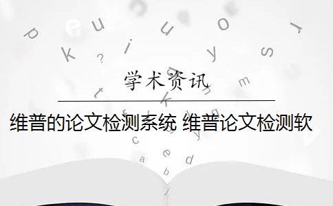 维普的论文检测系统 维普论文检测软件和知网哪个好？