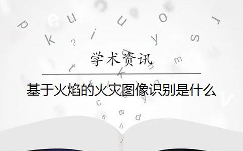 基于火焰的火灾图像识别是什么？