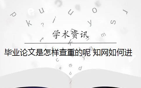 毕业论文是怎样查重的呢 知网如何进行毕业论文查重？