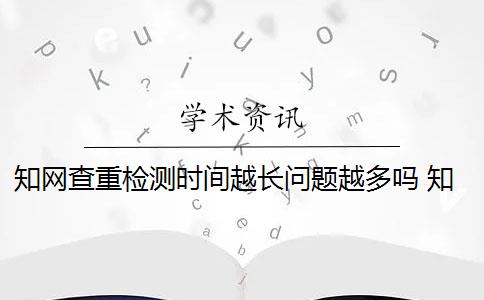 知网查重检测时间越长问题越多吗 知网查重时间和要注意什么？