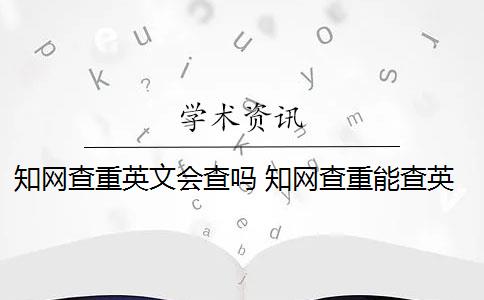 知网查重英文会查吗 知网查重能查英文翻译的论文吗？