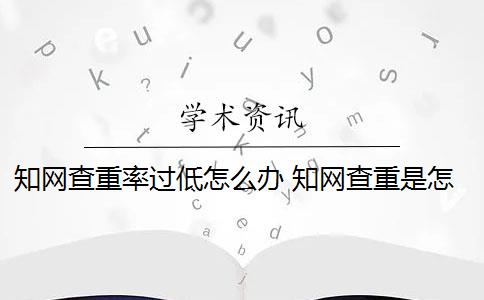 知网查重率过低怎么办 知网查重是怎么回事？