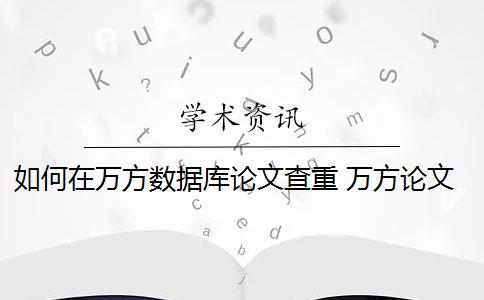 如何在万方数据库论文查重 万方论文查重怎么样？