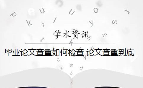 毕业论文查重如何检查 论文查重到底是怎么查的？