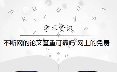 不断网的论文查重可靠吗 网上的免费查重论文不靠谱吗？