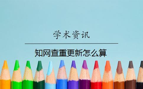 知网查重更新怎么算