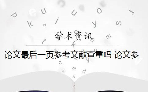 论文最后一页参考文献查重吗 论文参考文献随便写查重会被查出来吗？