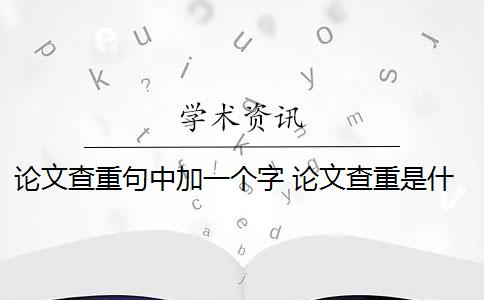 论文查重句中加一个字 论文查重是什么？