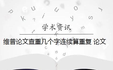 维普论文查重几个字连续算重复 论文总重复率怎么计算？