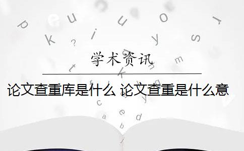 论文查重库是什么 论文查重是什么意思？