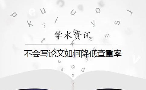 不会写论文如何降低查重率