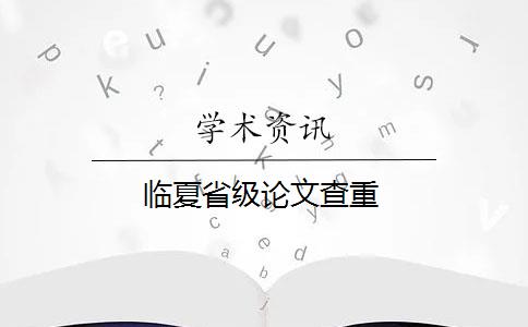 临夏省级论文查重