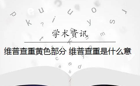 维普查重黄色部分 维普查重是什么意思？