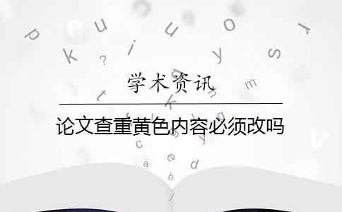 论文查重黄色内容必须改吗