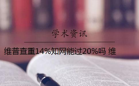 維普查重14%知網(wǎng)能過20%嗎 維普和知網(wǎng)哪個(gè)查重高？