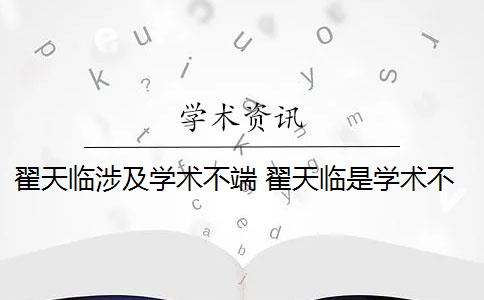 翟天临涉及学术不端 翟天临是学术不端案例吗？