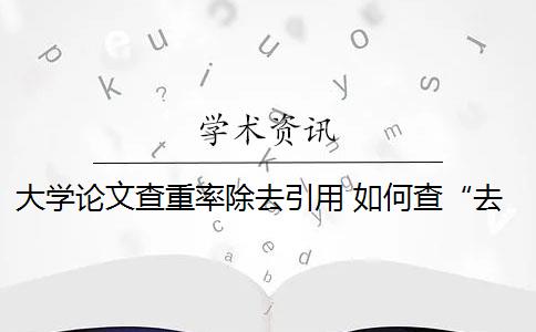 大学论文查重率除去引用 如何查“去除引用文献复制比”的重复率？