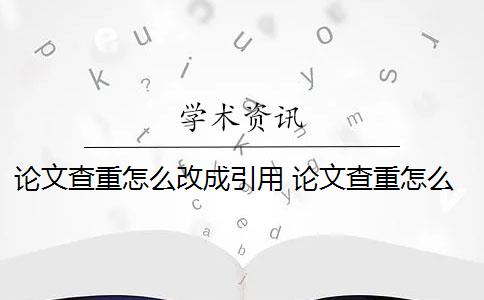 论文查重怎么改成引用 论文查重怎么查重？