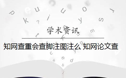 知網(wǎng)查重會(huì)查腳注圖注么 知網(wǎng)論文查重腳注是作假嗎？