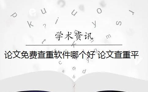 論文免費(fèi)查重軟件哪個(gè)好 論文查重平臺(tái)有哪些？