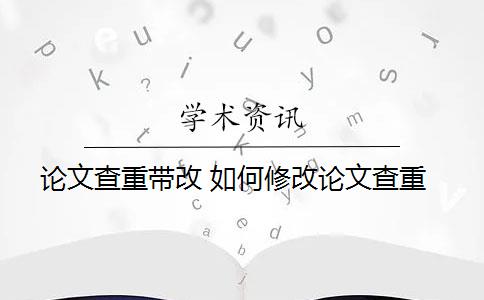 论文查重带改 如何修改论文查重？